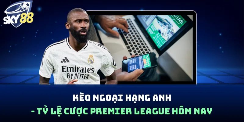 Kèo Ngoại Hạng Anh - Tỷ Lệ Cược Premier League Hôm Nay - spin853.xyz