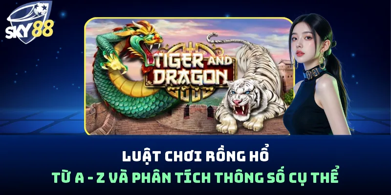 Luật Chơi Rồng Hổ Từ A - Z Và Phân Tích Thông Số Cụ Thể - spin853.xyz