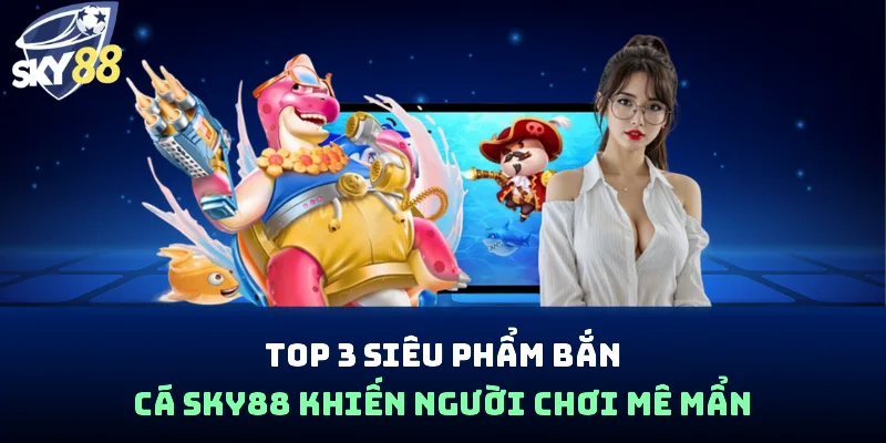 Bắn Cá Sky88 - Đấu Trường Săn Ngư, Đổi Thưởng Hấp Dẫn
